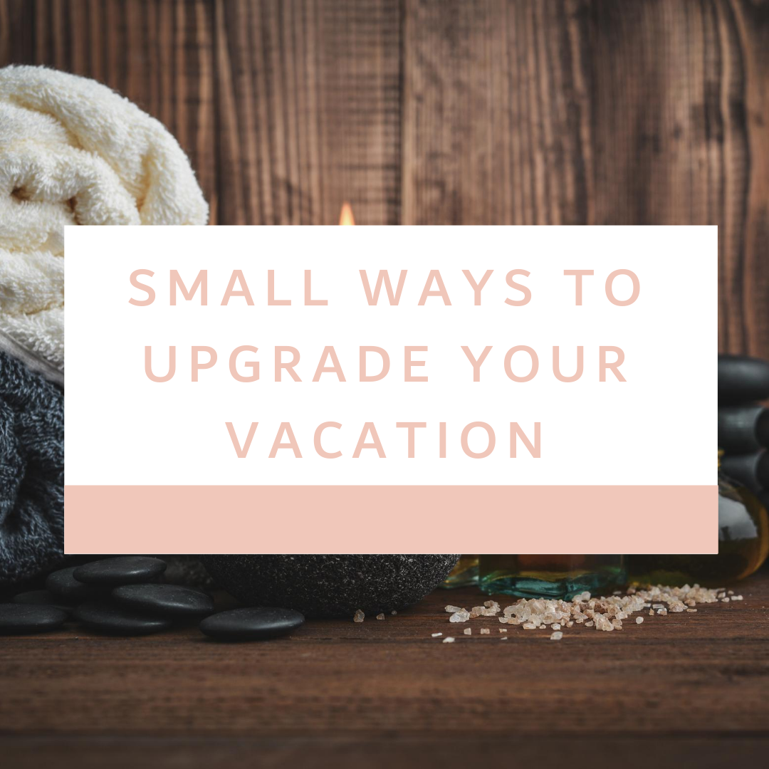 Small Ways to Upgrade Your Vacation .png