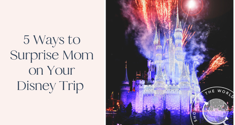 5 Ways to Surprise Mom on Your Disney Trip