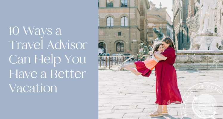 10 Ways a Travel Advisor Can Help You Plan a Better Vacation